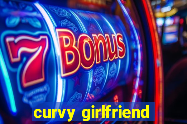 curvy girlfriend