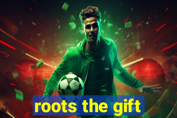 roots the gift