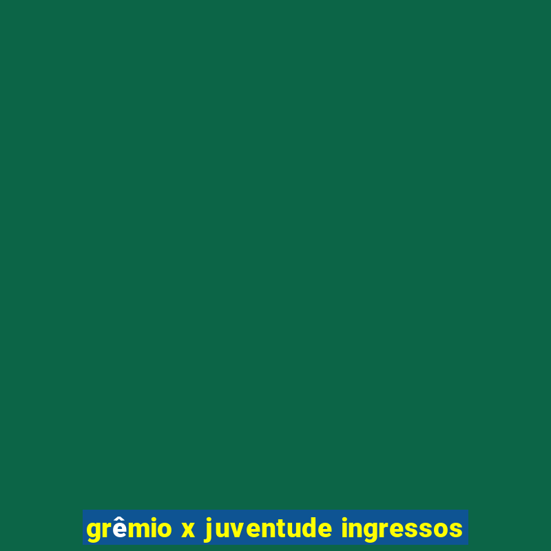 grêmio x juventude ingressos