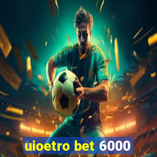 uioetro bet 6000