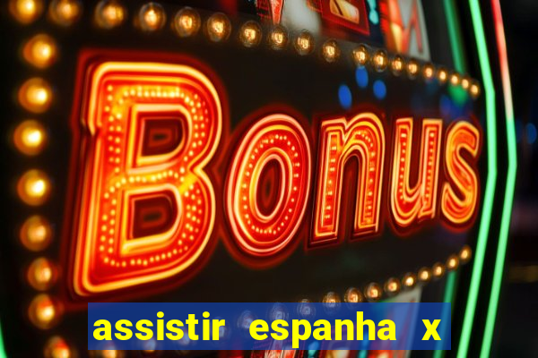 assistir espanha x alemanha ao vivo