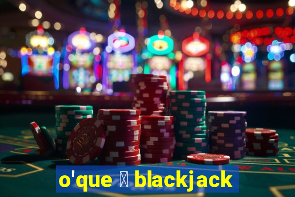 o'que 茅 blackjack