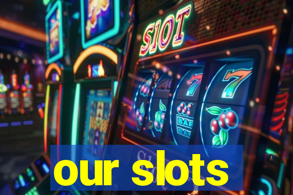 our slots