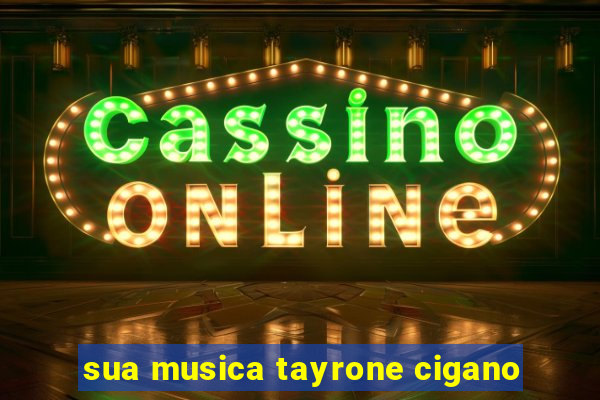 sua musica tayrone cigano