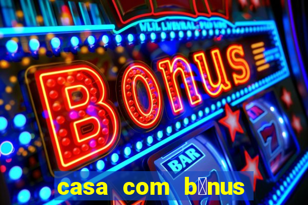 casa com b么nus de cadastro