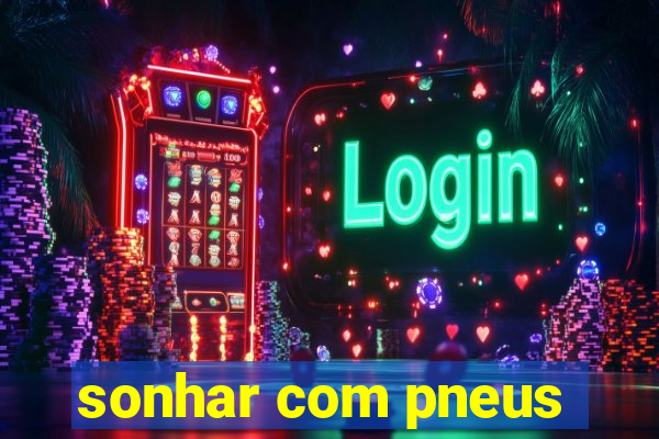 sonhar com pneus