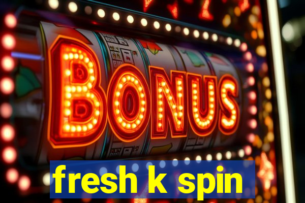 fresh k spin