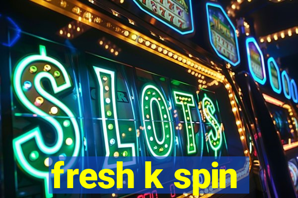 fresh k spin