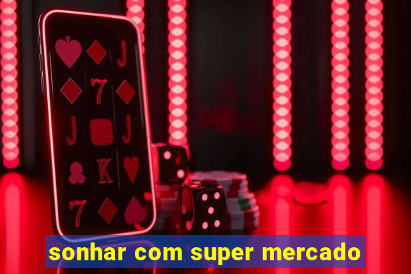 sonhar com super mercado