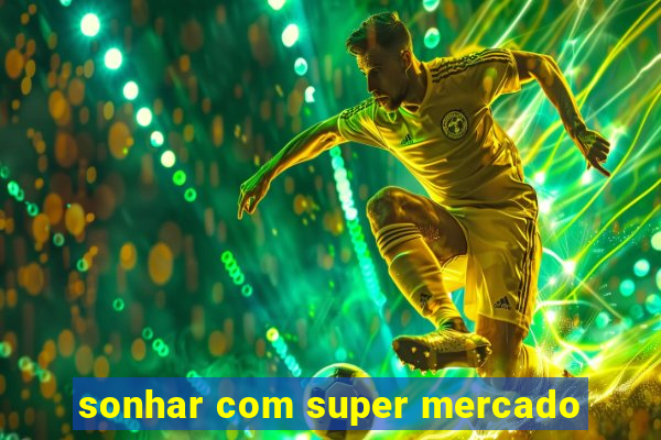 sonhar com super mercado