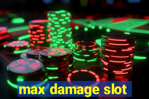 max damage slot