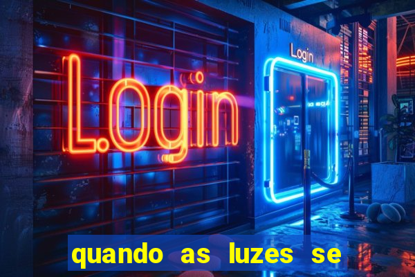 quando as luzes se apagam redecanais