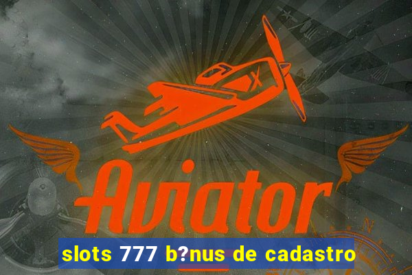 slots 777 b?nus de cadastro