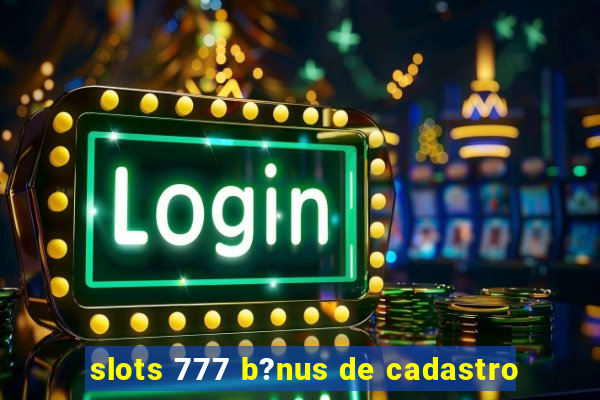 slots 777 b?nus de cadastro