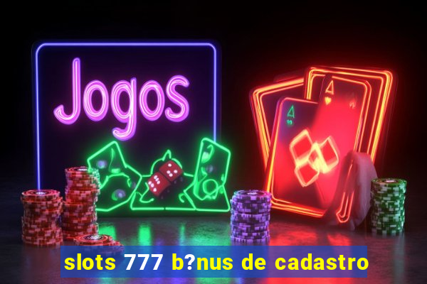 slots 777 b?nus de cadastro