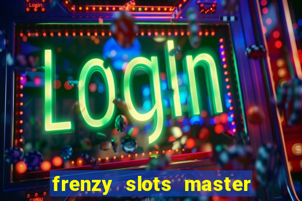 frenzy slots master paga mesmo ou n?o