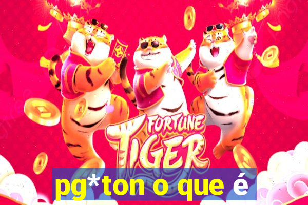 pg*ton o que é