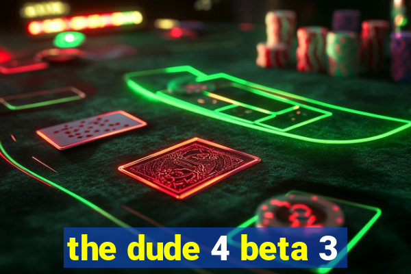 the dude 4 beta 3