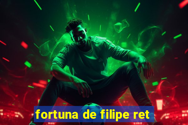 fortuna de filipe ret