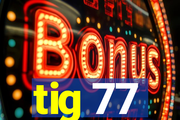 tig 77