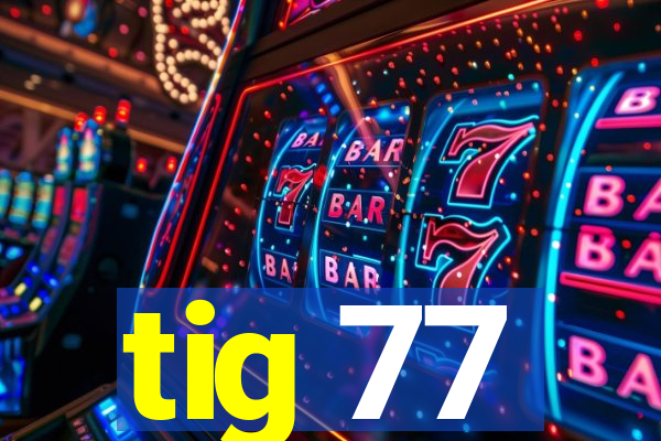 tig 77