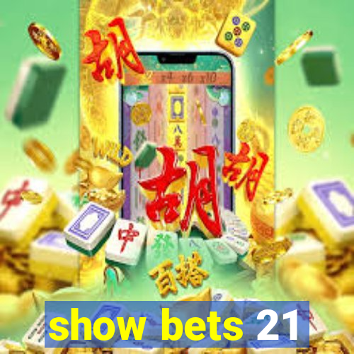 show bets 21