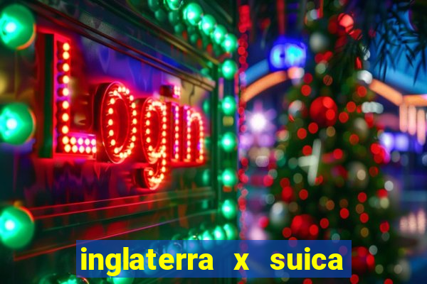 inglaterra x suica ao vivo