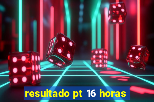 resultado pt 16 horas