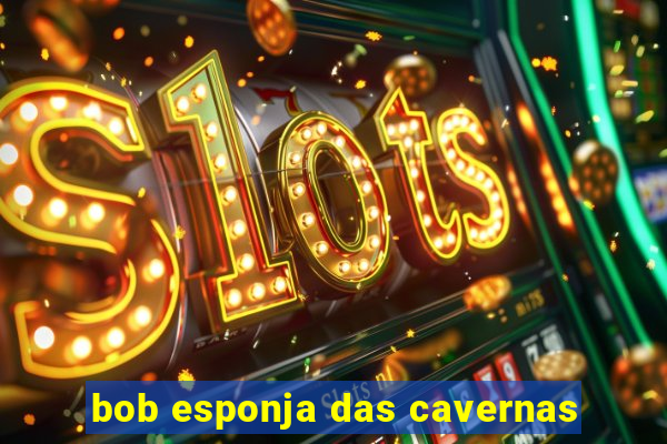 bob esponja das cavernas