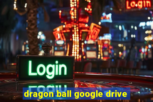 dragon ball google drive