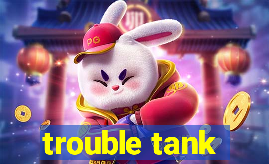 trouble tank