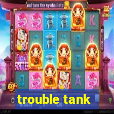 trouble tank