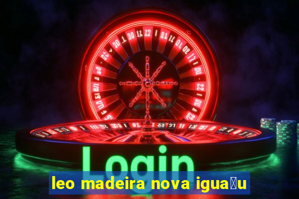 leo madeira nova igua莽u