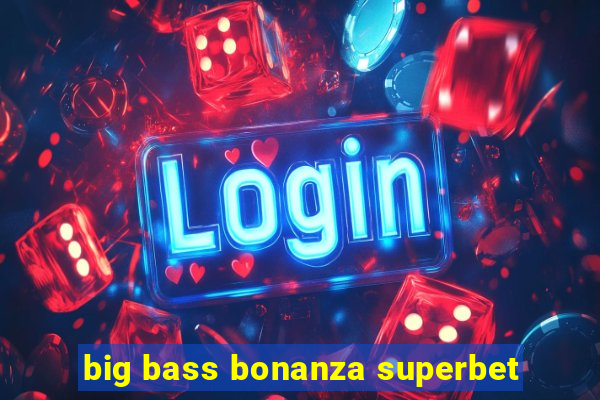 big bass bonanza superbet