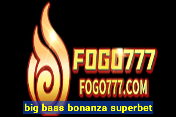 big bass bonanza superbet