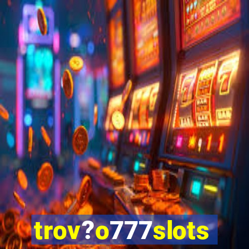 trov?o777slots