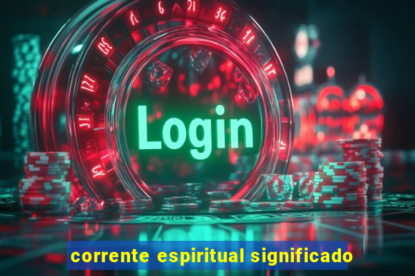 corrente espiritual significado