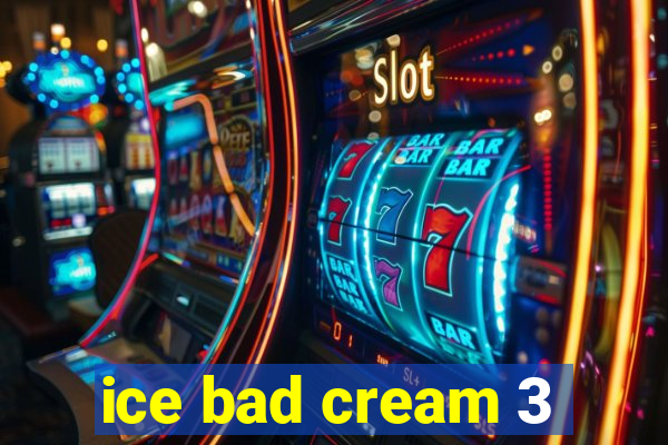 ice bad cream 3