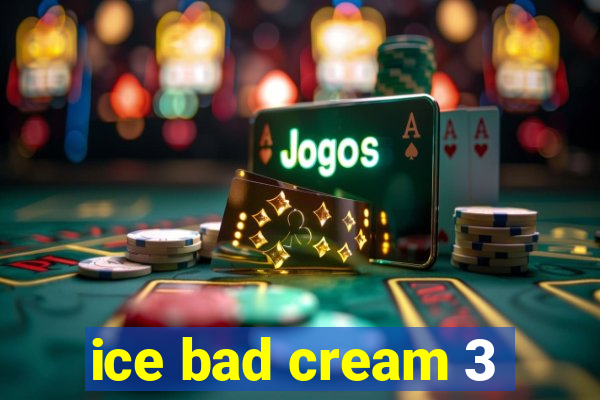 ice bad cream 3