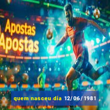 quem nasceu dia 12/06/1981