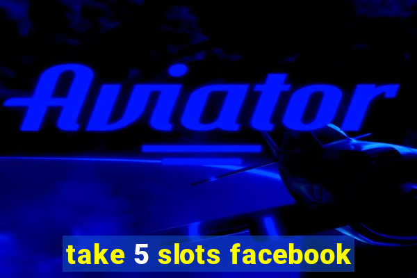 take 5 slots facebook