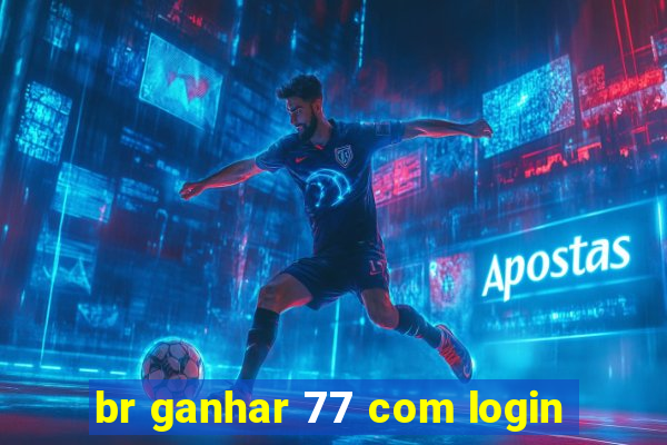 br ganhar 77 com login