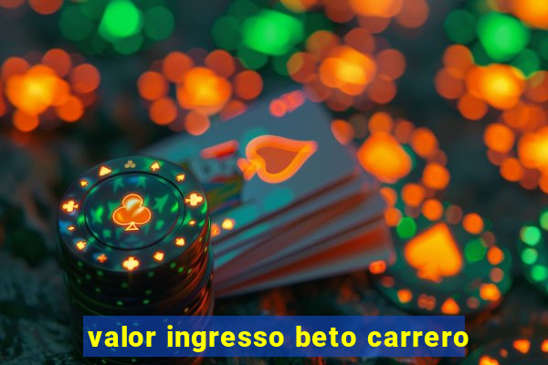 valor ingresso beto carrero