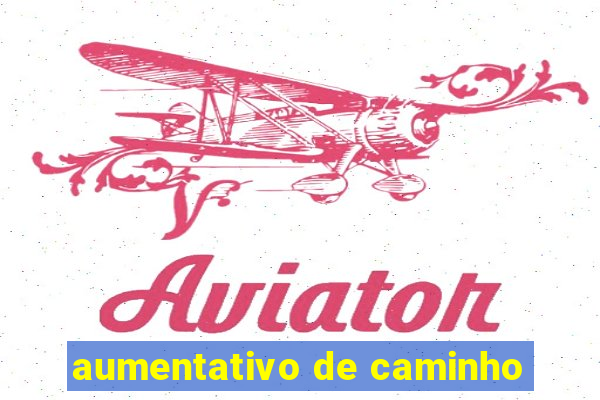 aumentativo de caminho