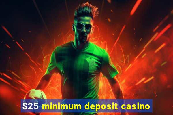 $25 minimum deposit casino