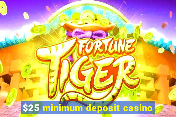 $25 minimum deposit casino