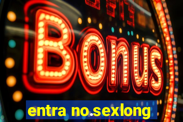 entra no.sexlong