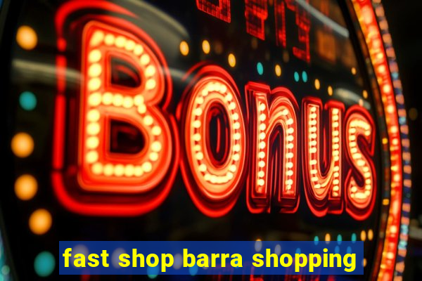 fast shop barra shopping