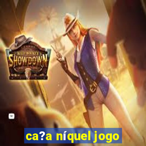 ca?a níquel jogo