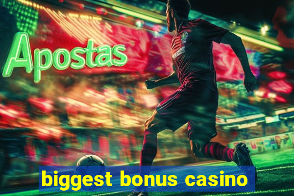 biggest bonus casino